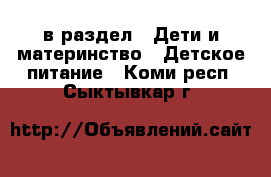  в раздел : Дети и материнство » Детское питание . Коми респ.,Сыктывкар г.